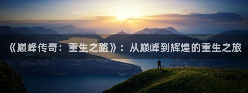 万向娱乐注册：《巅峰传奇：重生之路》：从巅峰到辉煌的重生之旅