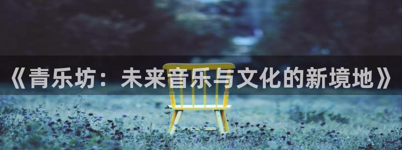 万向娱乐：《青乐坊：未来音乐与文化的新境地》
