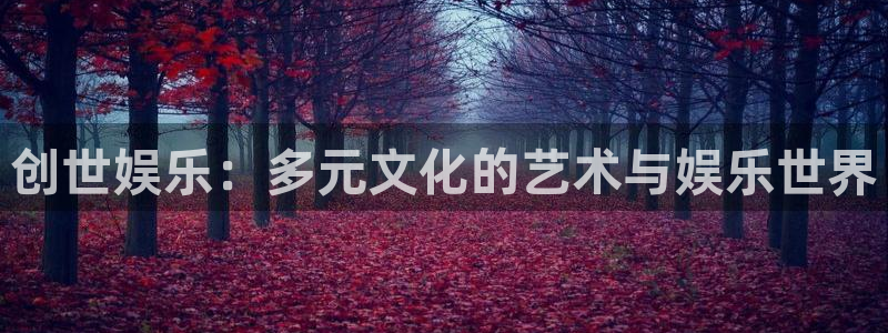 万向娱乐注册：创世娱乐：多元文化的艺术与娱乐世界