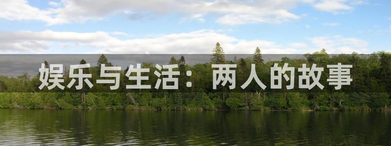 万向娱乐：娱乐与生活：两人的故事