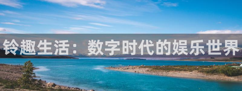 万向娱乐注册登录：铃趣生活：数字时代的娱乐世界