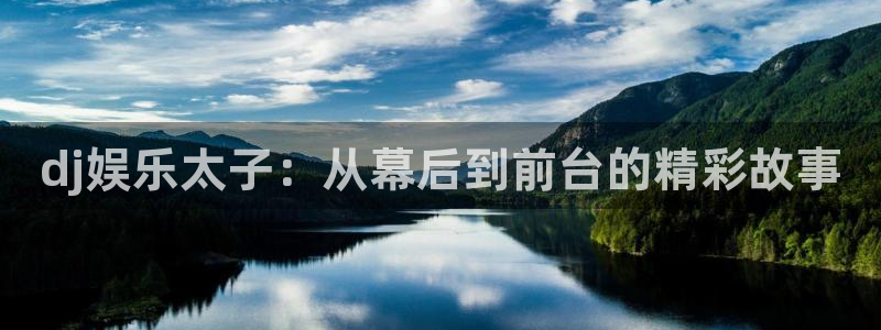 万向娱乐注册登录：dj娱乐太子：从幕后到前台的精彩故事