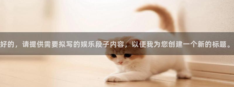 万向娱乐：好的，请提供需要拟写的娱乐段子内容，以便我为您创建一个新的标题。