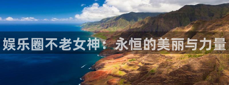 万向娱乐注册登录：娱乐圈不老女神：永恒的美丽与力量