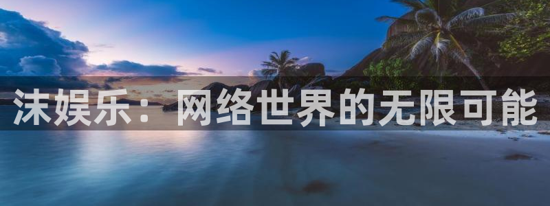 万向娱乐注册：沫娱乐：网络世界的无限可能