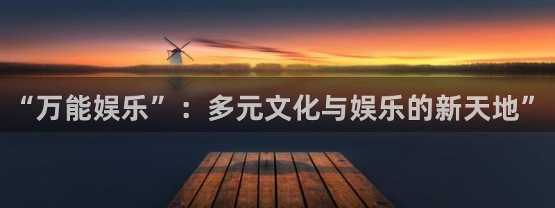 万向娱乐注册登录：“万能娱乐”：多元文化与娱乐的新天地”