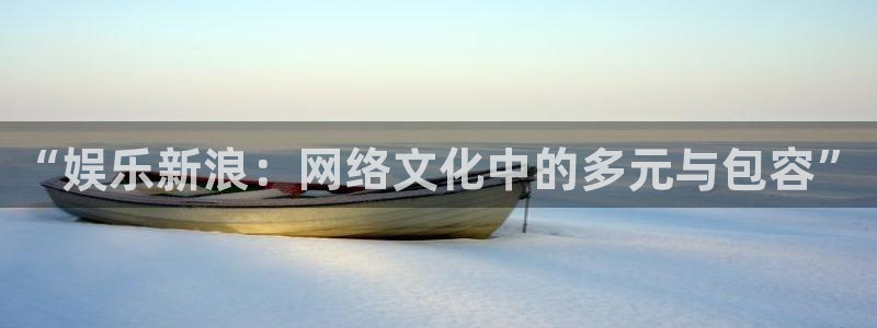 万向娱乐app：“娱乐新浪：网络文化中的多元与包容”
