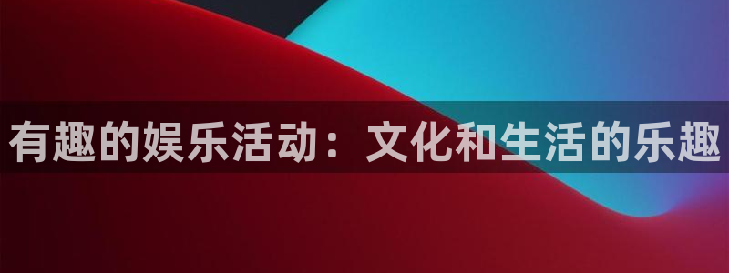 万向娱乐注册：有趣的娱乐活动：文化和生活的乐趣