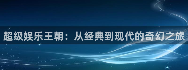 万向娱乐注册：超级娱乐王朝：从经典到现代的奇幻之旅