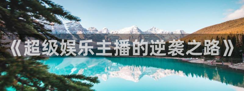 万向娱乐注册登录：《超级娱乐主播的逆袭之路》