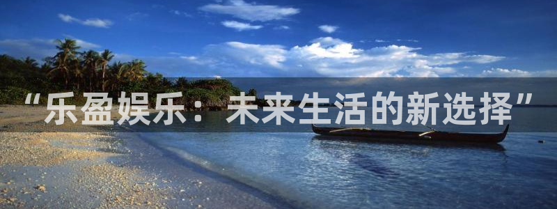 万向娱乐注册登录：“乐盈娱乐：未来生活的新选择”